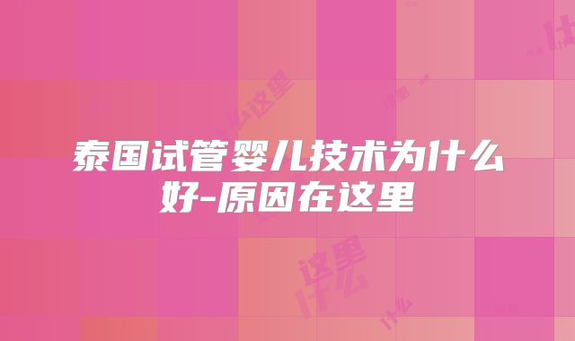 泰国试管婴儿技术为什么好-原因在这里