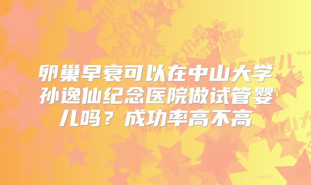 卵巢早衰可以在中山大学孙逸仙纪念医院做试管婴儿吗？成功率高不高