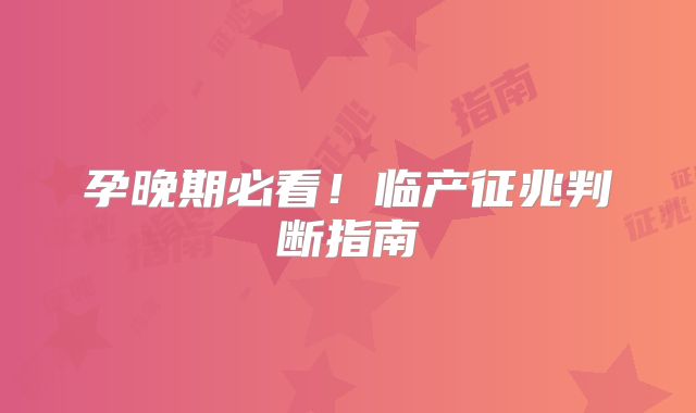 孕晚期必看!临产征兆判断指南