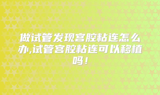 做试管发现宫腔粘连怎么办,试管宫腔粘连可以移植吗！