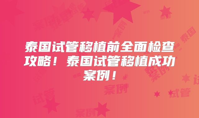 泰国试管移植前全面检查攻略！泰国试管移植成功案例！