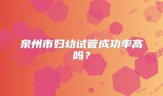 泉州市妇幼试管成功率高吗？