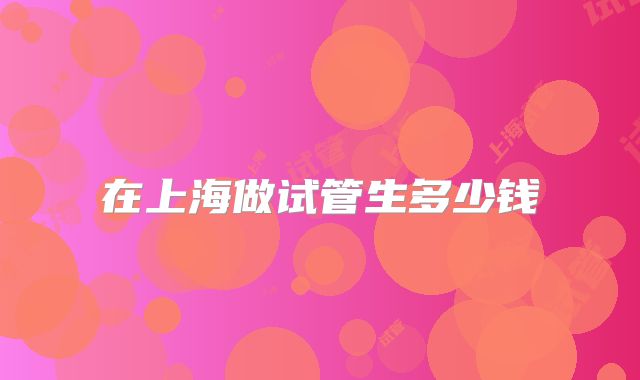在上海做试管生多少钱