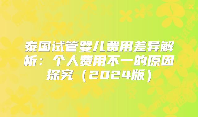 泰国试管婴儿费用差异解析:个人费用不一的原因探究(2024版)