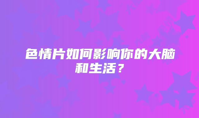 色情片如何影响你的大脑和生活？