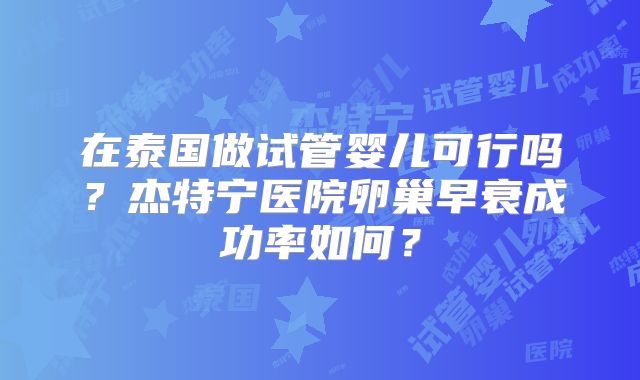 在泰国做试管婴儿可行吗？杰特宁医院卵巢早衰成功率如何？
