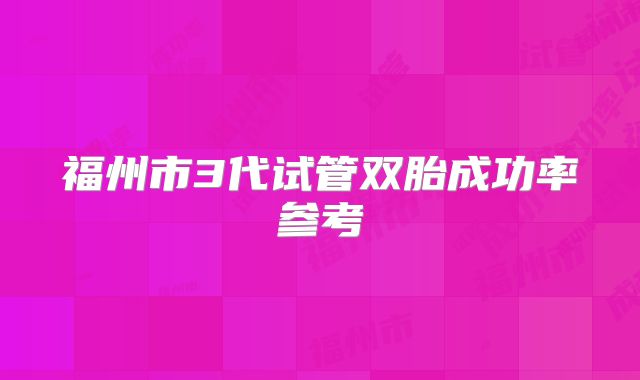 福州市3代试管双胎成功率参考