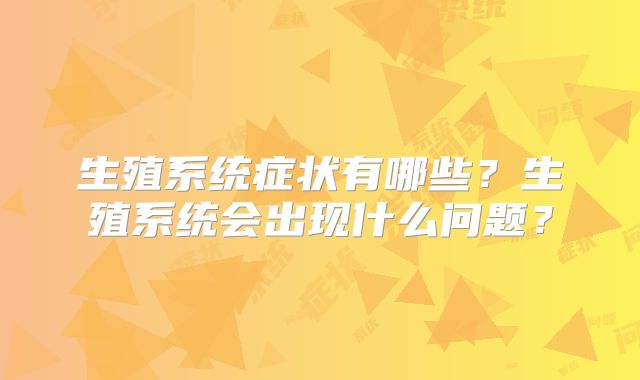 生殖系统症状有哪些？生殖系统会出现什么问题？