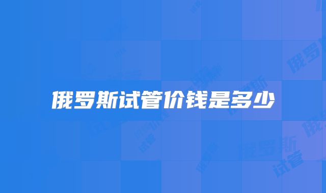 俄罗斯试管价钱是多少