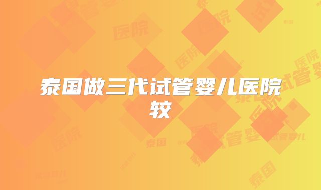 泰国做三代试管婴儿医院较