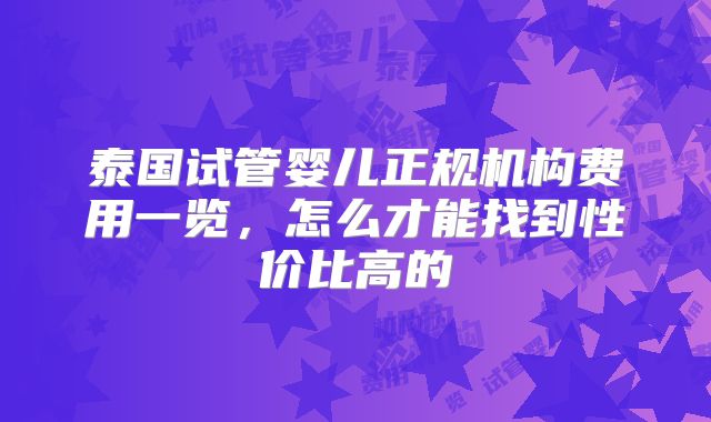 泰国试管婴儿正规机构费用一览，怎么才能找到性价比高的