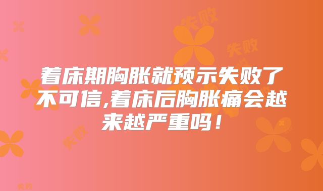 着床期胸胀就预示失败了不可信,着床后胸胀痛会越来越严重吗！