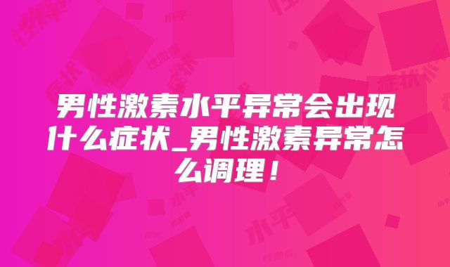 男性激素水平异常会出现什么症状_男性激素异常怎么调理！