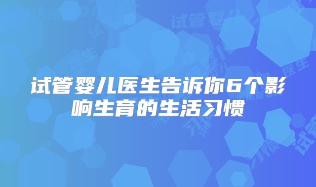 试管婴儿医生告诉你6个影响生育的生活习惯