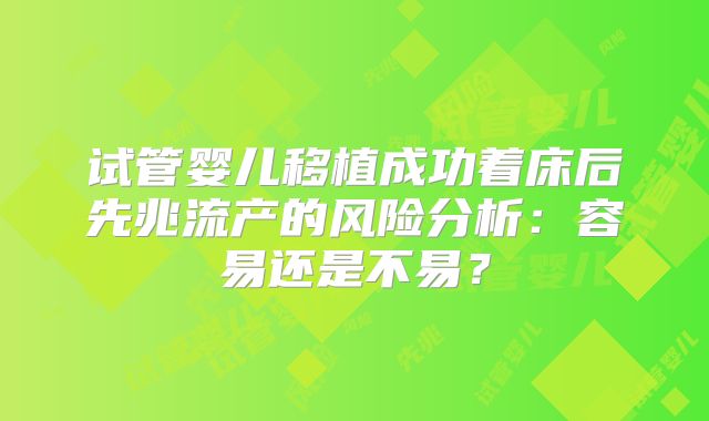 试管婴儿移植成功着床后先兆流产的风险分析:容易还是不易?
