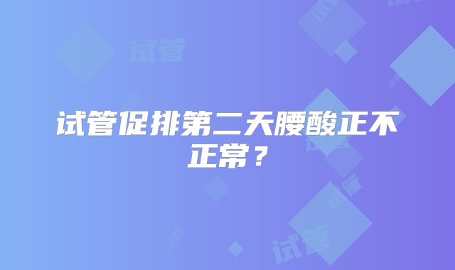 试管促排第二天腰酸正不正常？