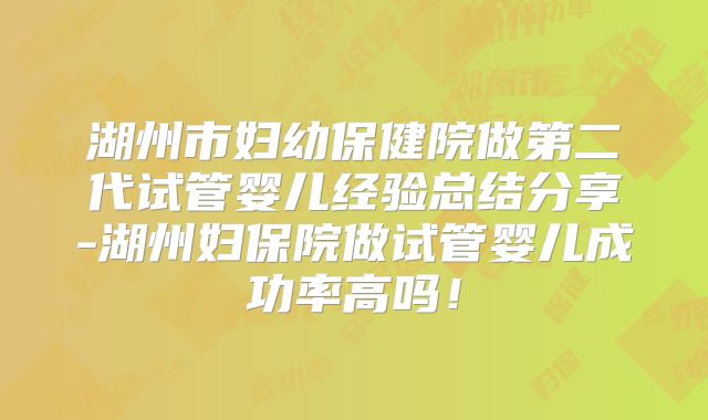 湖州市妇幼保健院做第二代试管婴儿经验总结分享-湖州妇保院做试管婴儿成功率高吗!