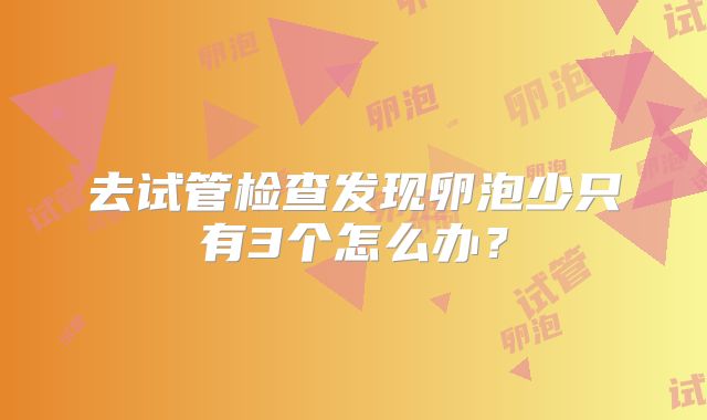 去试管检查发现卵泡少只有3个怎么办？