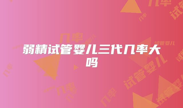 弱精试管婴儿三代几率大吗