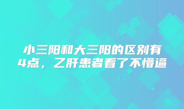 小三阳和大三阳的区别有4点，乙肝患者看了不懵逼