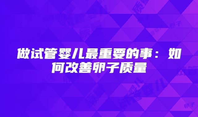 做试管婴儿最重要的事：如何改善卵子质量