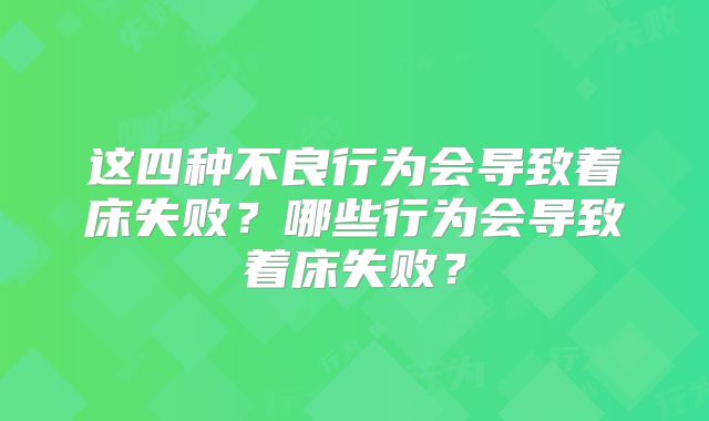 这四种不良行为会导致着床失败？哪些行为会导致着床失败？