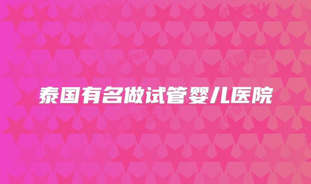 泰国有名做试管婴儿医院