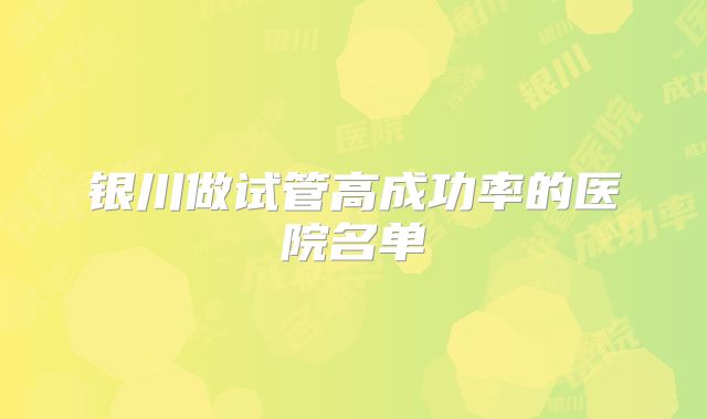 银川做试管高成功率的医院名单