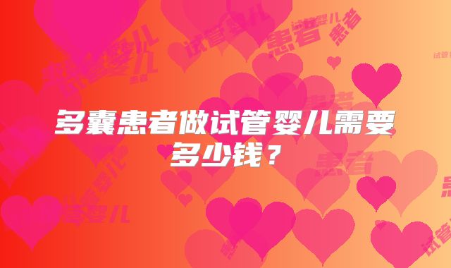 多囊患者做试管婴儿需要多少钱？