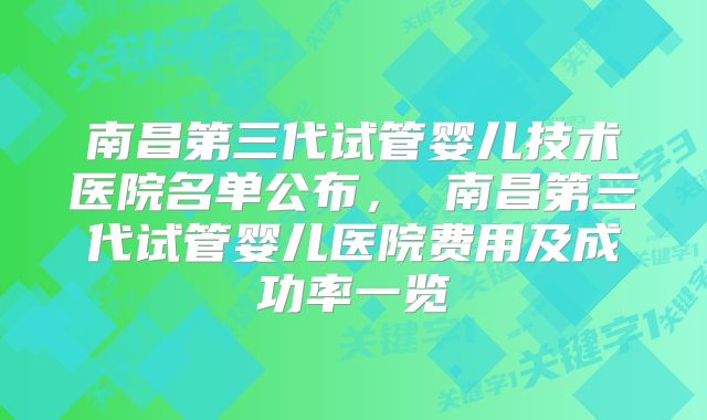 南昌第三代试管婴儿技术医院名单公布， 南昌第三代试管婴儿医院费用及成功率一览