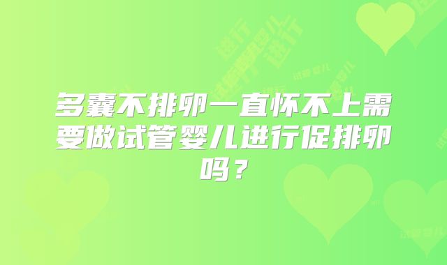 多囊不排卵一直怀不上需要做试管婴儿进行促排卵吗？