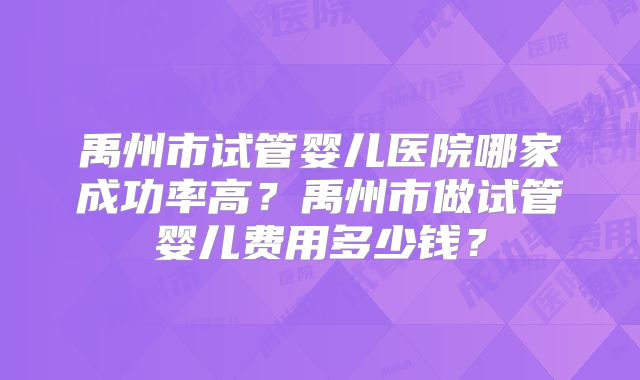 禹州市试管婴儿医院哪家成功率高?禹州市做试管婴儿费用多少钱?