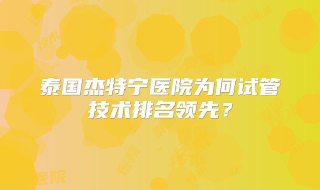 泰国杰特宁医院为何试管技术排名领先？