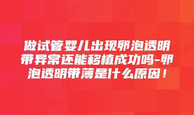 做试管婴儿出现卵泡透明带异常还能移植成功吗-卵泡透明带薄是什么原因！