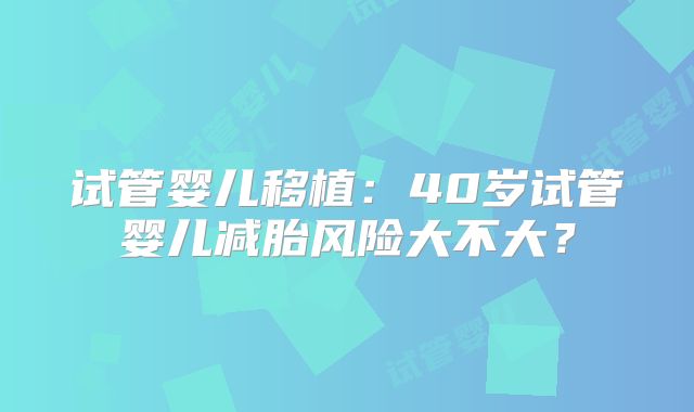 试管婴儿移植：40岁试管婴儿减胎风险大不大？