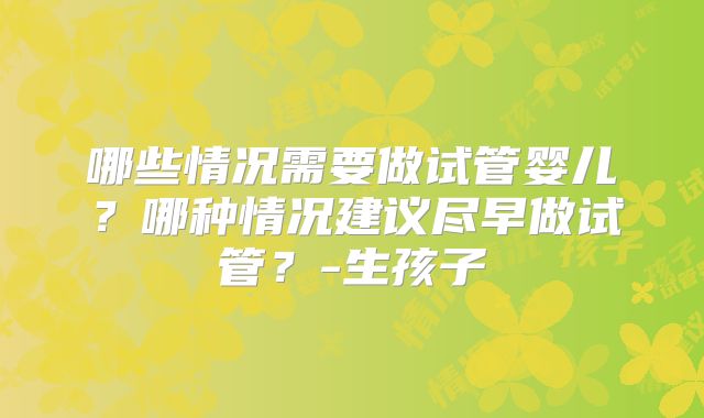 哪些情况需要做试管婴儿？哪种情况建议尽早做试管？-生孩子