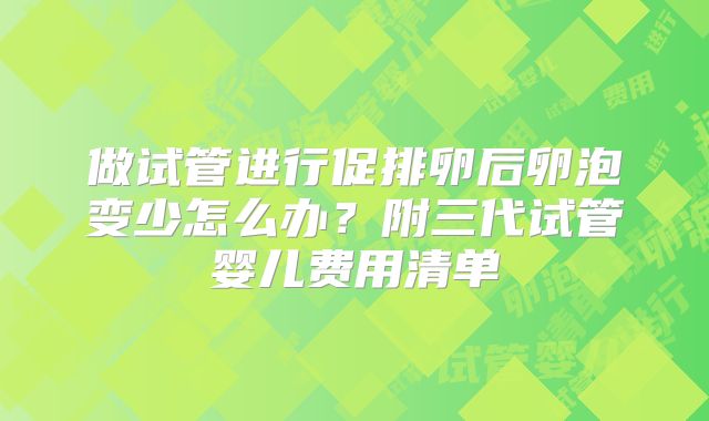 做试管进行促排卵后卵泡变少怎么办？附三代试管婴儿费用清单