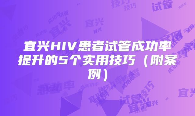 宜兴HIV患者试管成功率提升的5个实用技巧（附案例）