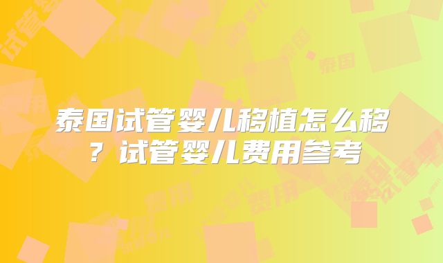 泰国试管婴儿移植怎么移?试管婴儿费用参考