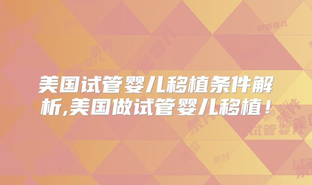 美国试管婴儿移植条件解析,美国做试管婴儿移植!
