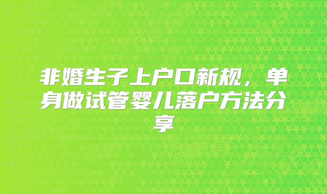 非婚生子上户口新规，单身做试管婴儿落户方法分享