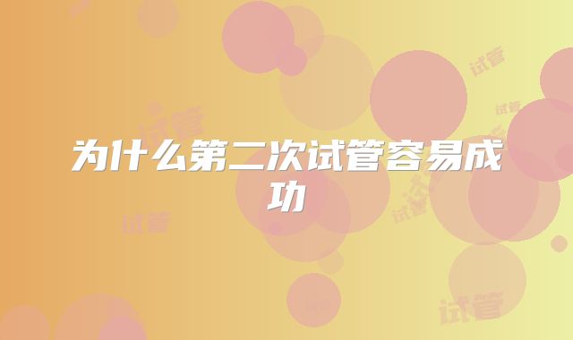 为什么第二次试管容易成功