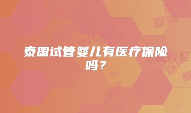 泰国试管婴儿有医疗保险吗？