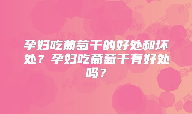 孕妇吃葡萄干的好处和坏处?孕妇吃葡萄干有好处吗?