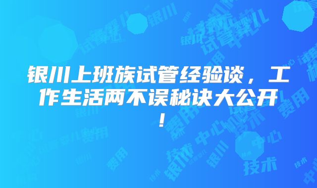 银川上班族试管经验谈，工作生活两不误秘诀大公开！