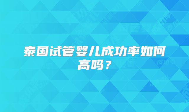 泰国试管婴儿成功率如何高吗?