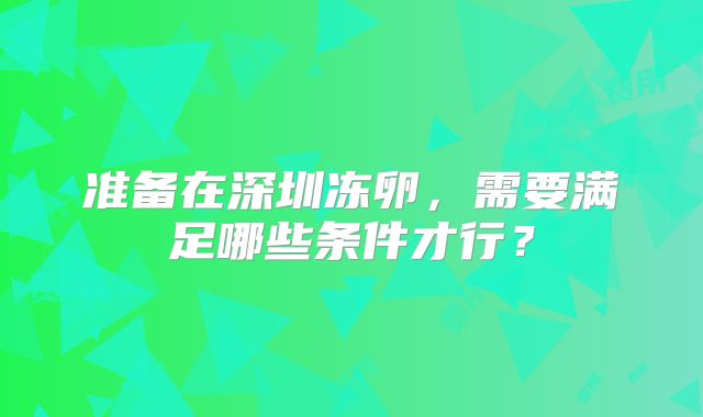 准备在深圳冻卵，需要满足哪些条件才行？