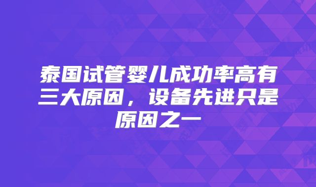 泰国试管婴儿成功率高有三大原因，设备先进只是原因之一