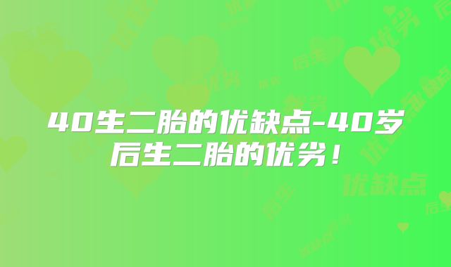 40生二胎的优缺点-40岁后生二胎的优劣！