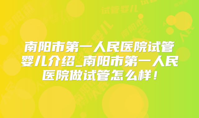 南阳市第一人民医院试管婴儿介绍_南阳市第一人民医院做试管怎么样!